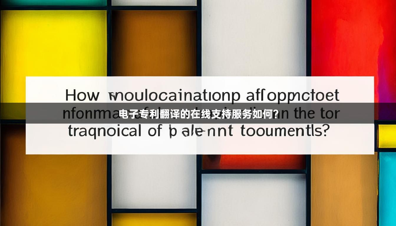 电子专利翻译的在线支持服务如何？