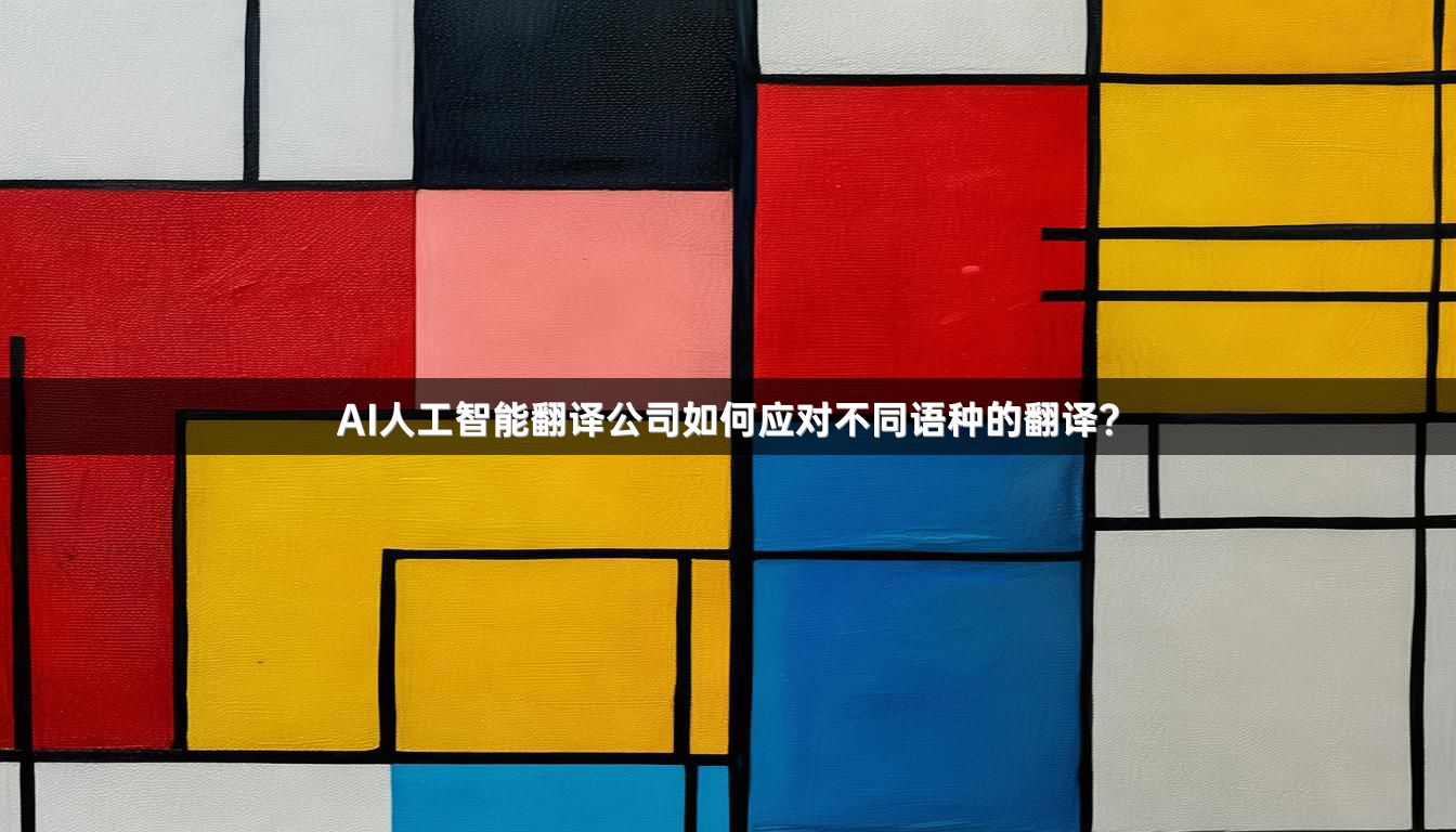 AI人工智能翻译公司如何应对不同语种的翻译？