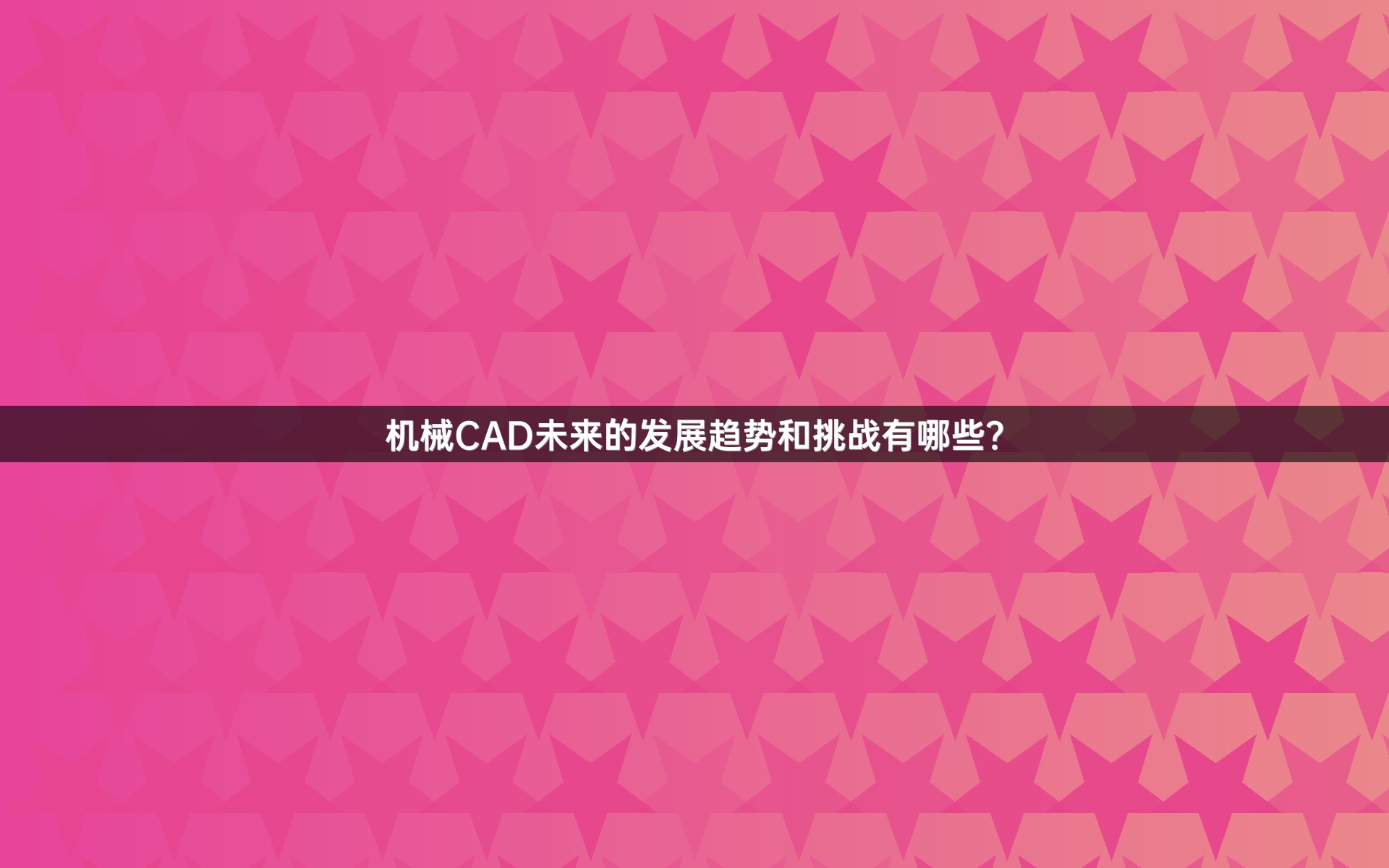 机械CAD未来的发展趋势和挑战有哪些？