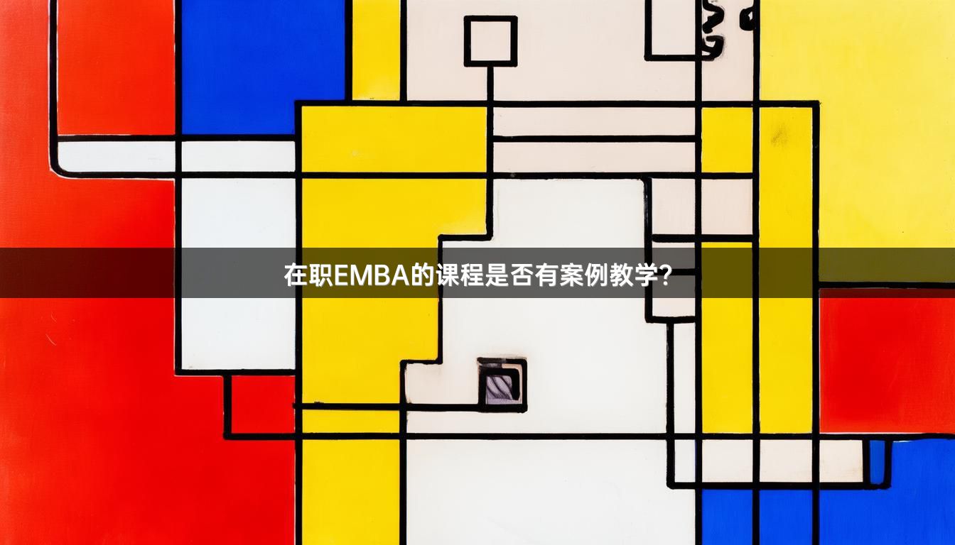 在职EMBA的课程是否有案例教学？