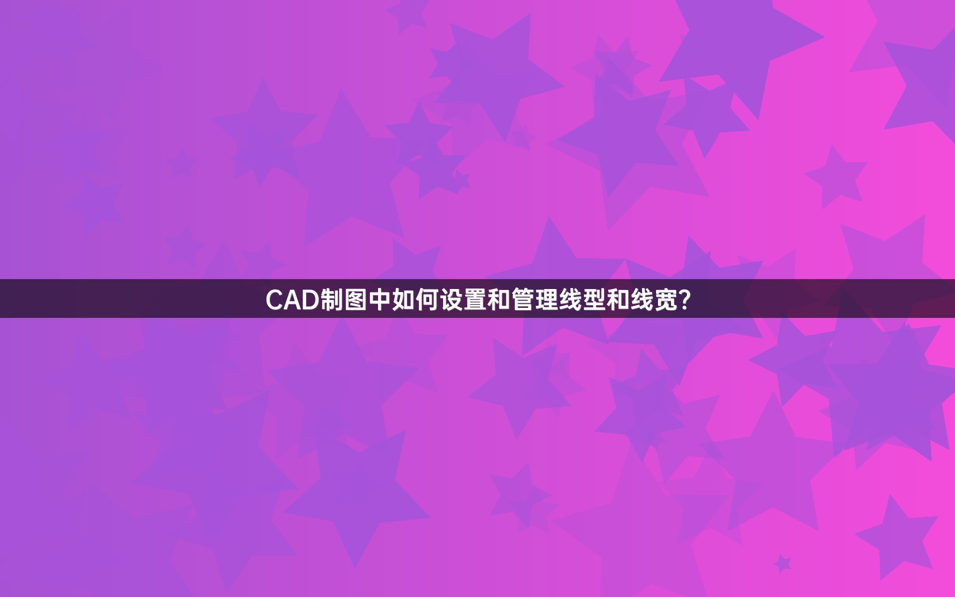 CAD制图中如何设置和管理线型和线宽？
