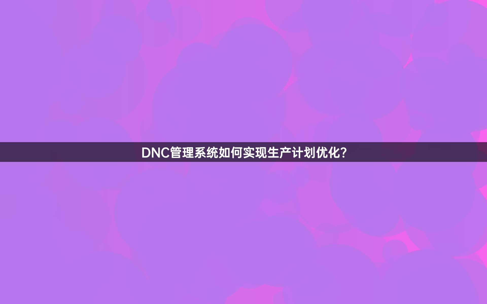 DNC管理系统如何实现生产计划优化？