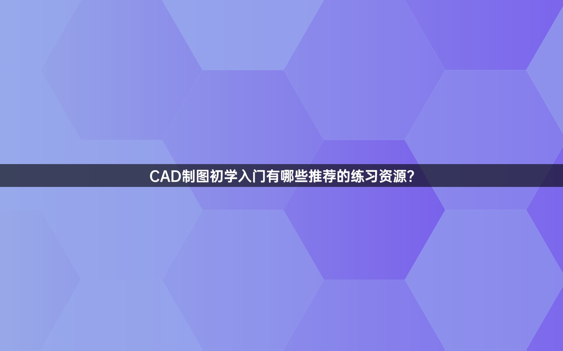 CAD制图初学入门有哪些推荐的练习资源？