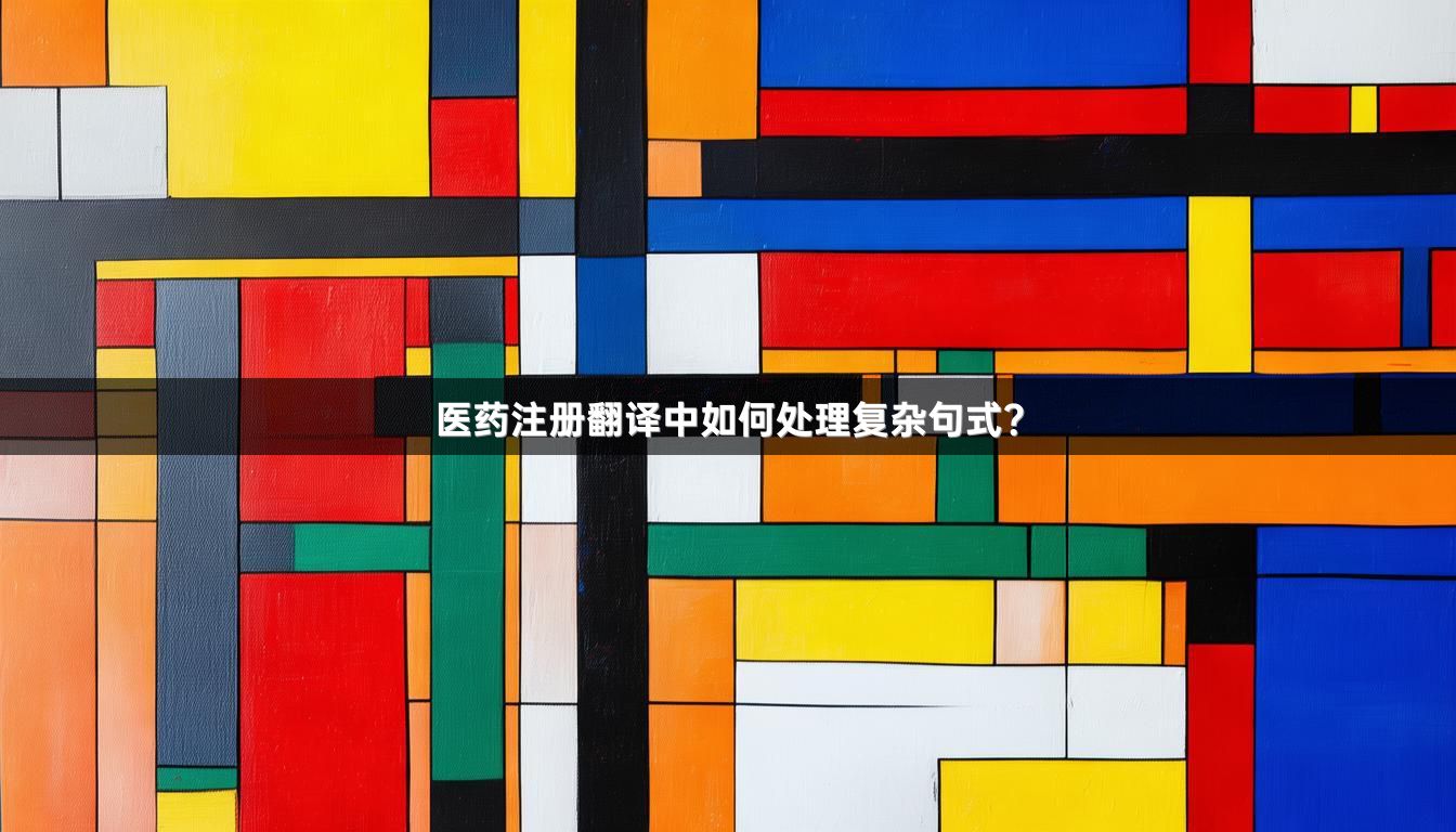 医药注册翻译中如何处理复杂句式？_1