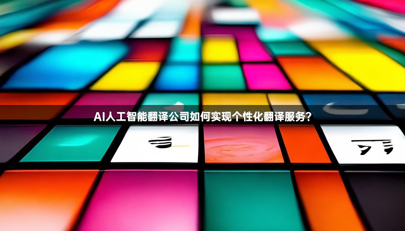 AI人工智能翻译公司如何实现个性化翻译服务？