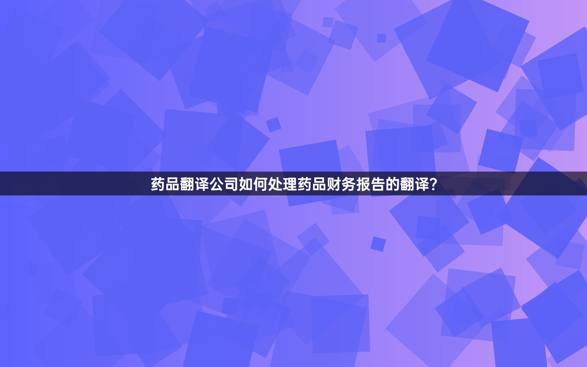 药品翻译公司如何处理药品财务报告的翻译？