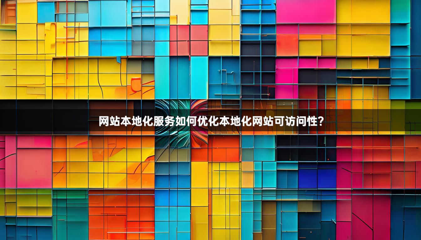 网站本地化服务如何优化本地化网站可访问性？