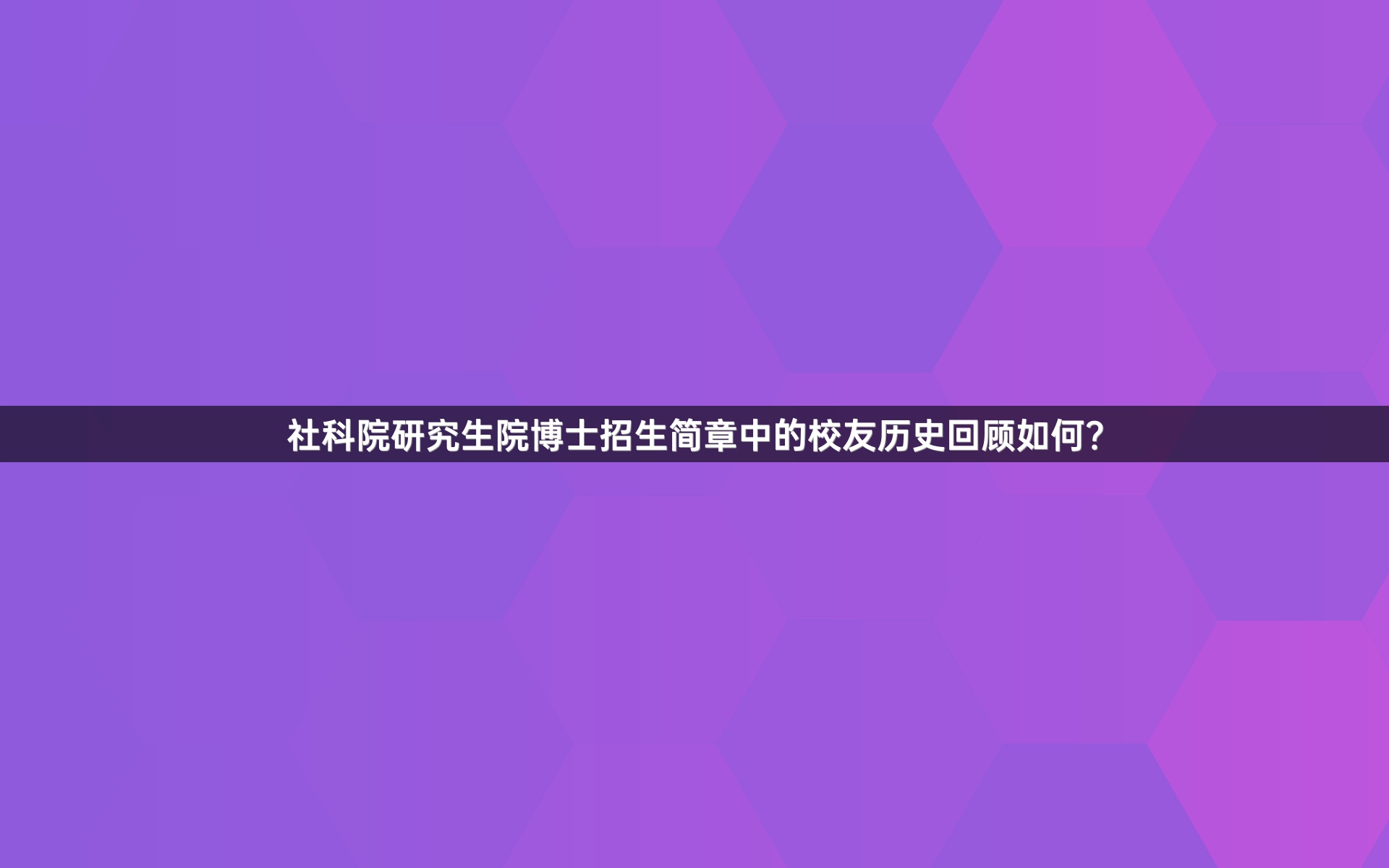 社科院研究生院博士招生简章中的校友历史回顾如何？