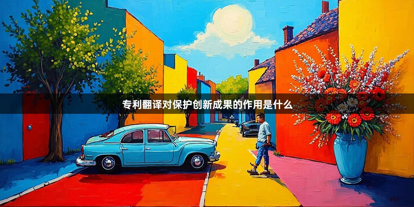 专利翻译对保护创新成果的作用是什么