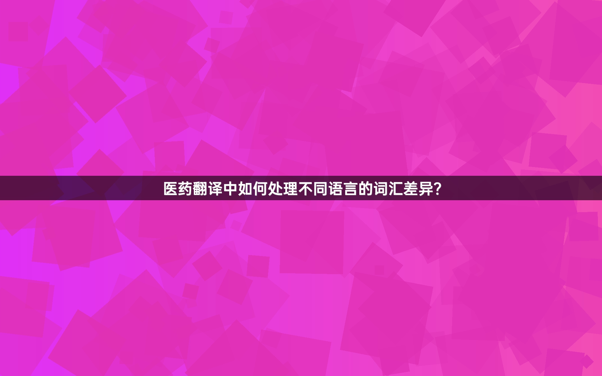 醫(yī)藥翻譯中如何處理不同語言的詞匯差異？