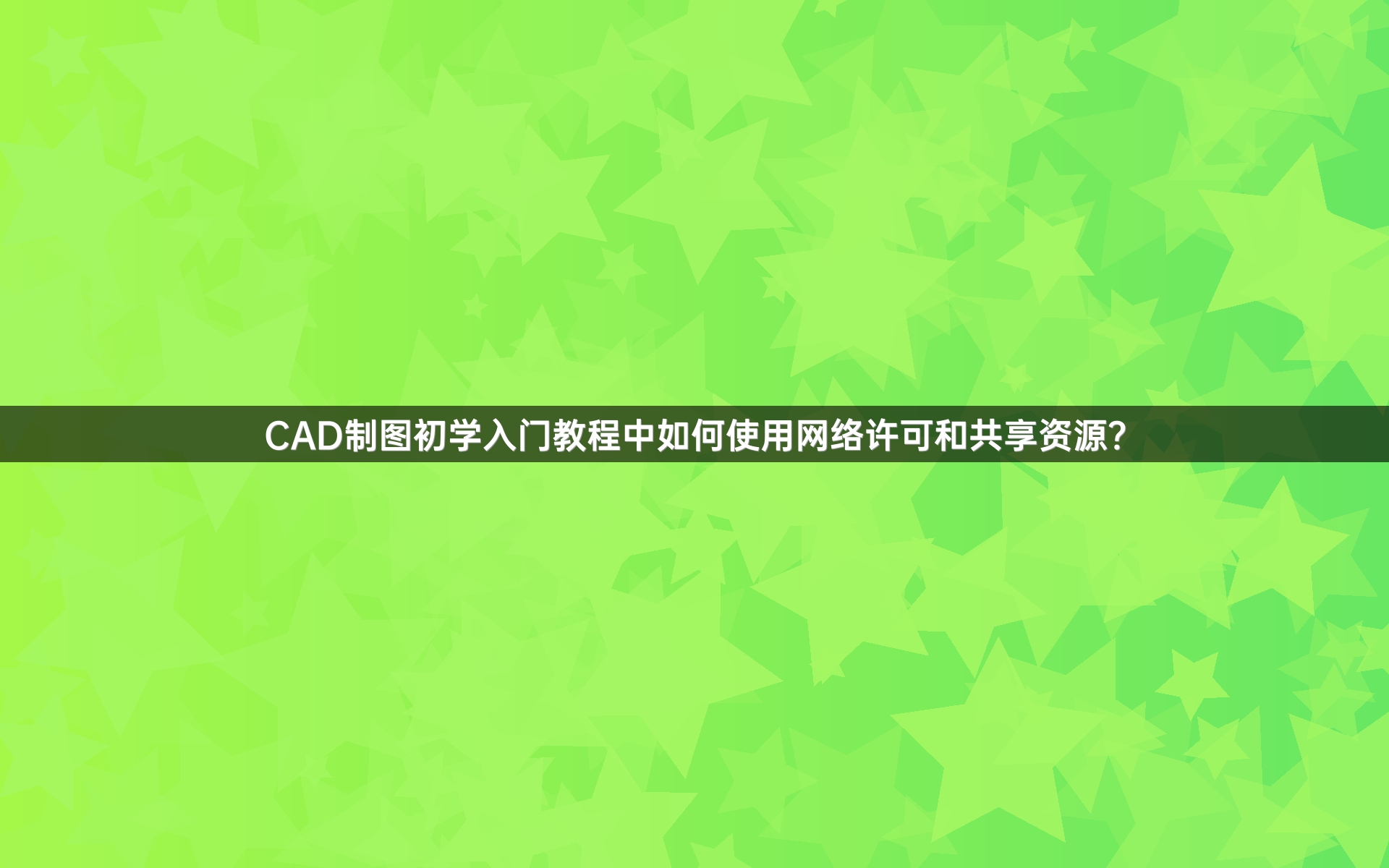 CAD制图初学入门教程中如何使用网络许可和共享资源？
