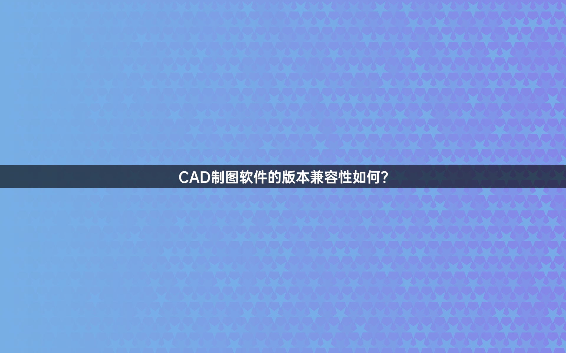 CAD制图软件的版本兼容性如何？