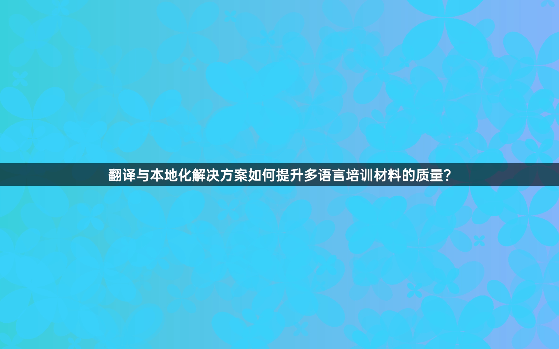 翻译与本地化解决方案如何提升多语言培训材料的质量？