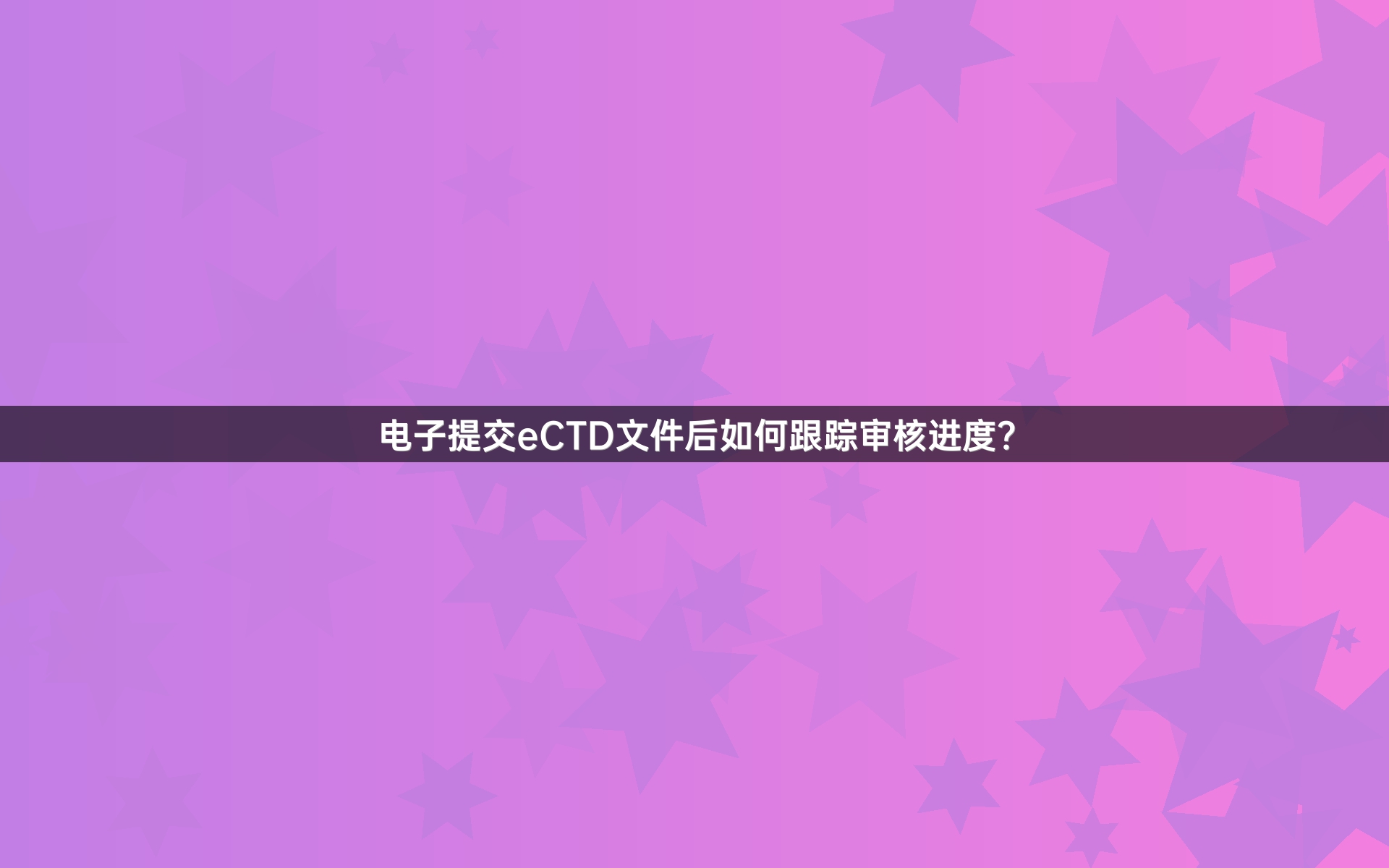 電子提交eCTD文件后如何跟蹤審核進(jìn)度？