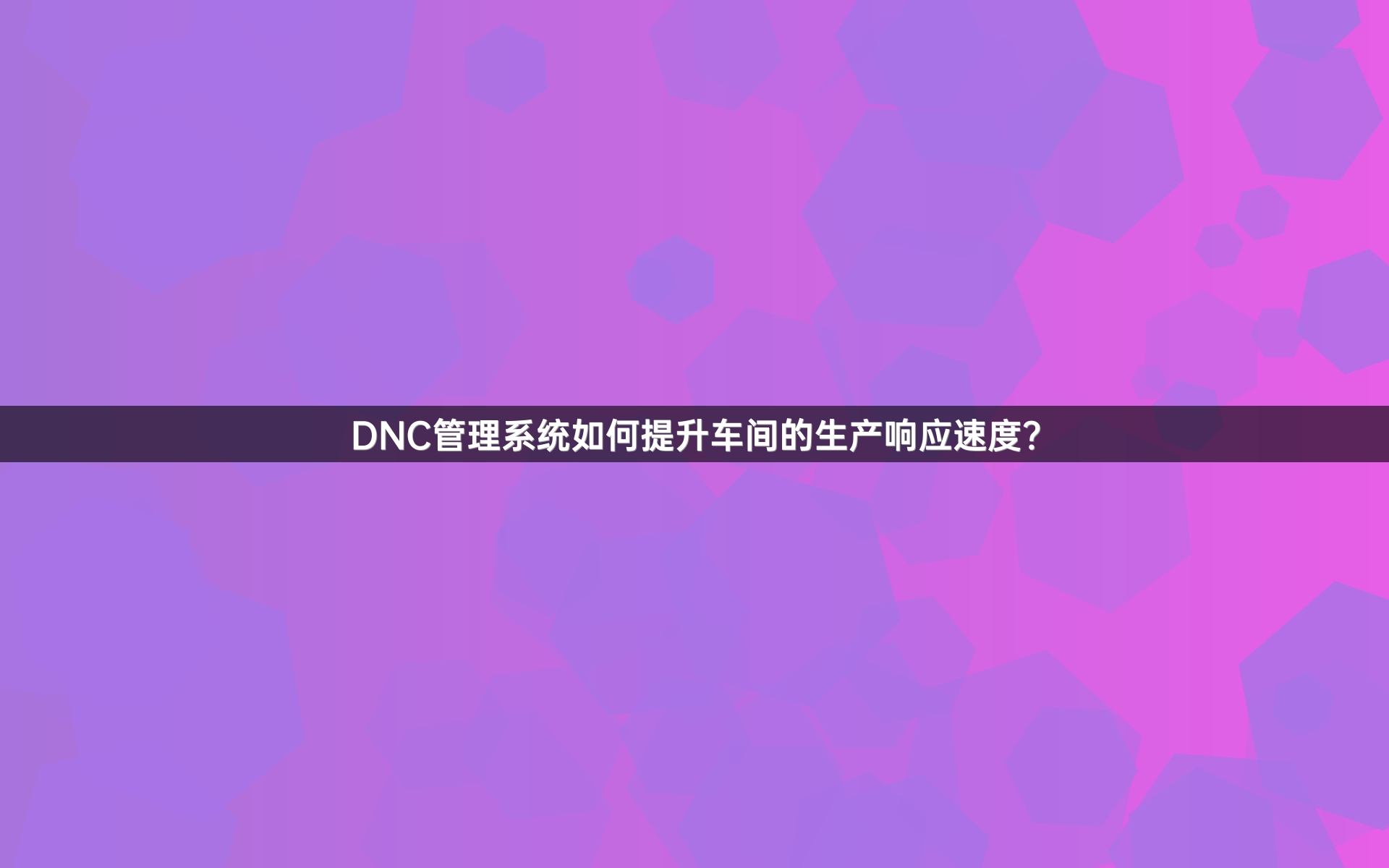 DNC管理系统如何提升车间的生产响应速度？