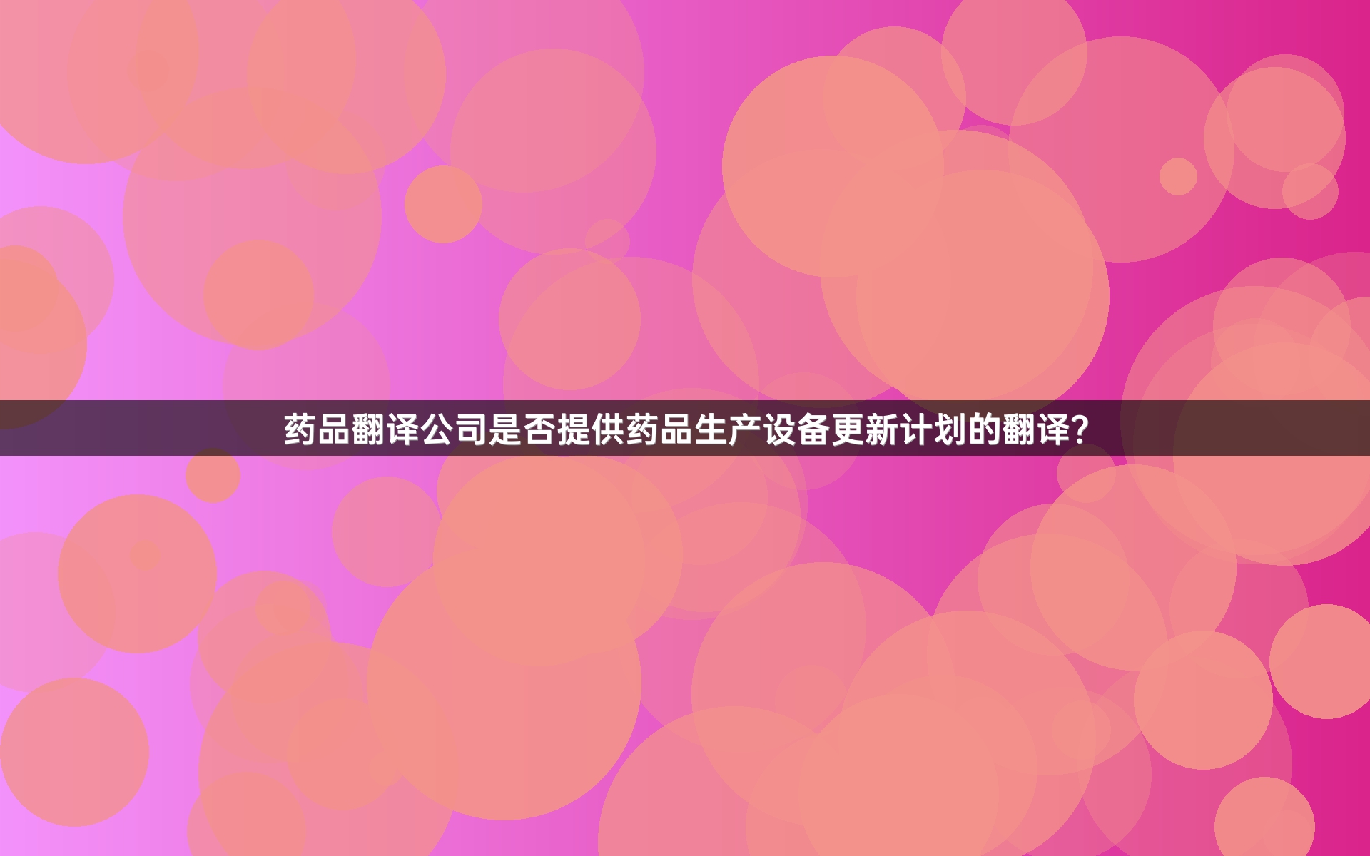 药品翻译公司是否提供药品生产设备更新计划的翻译？