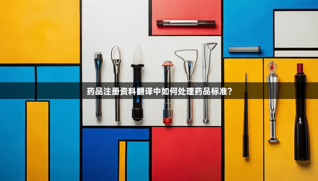 药品注册资料翻译中如何处理药品标准？