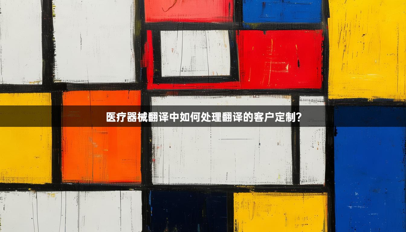 医疗器械翻译中如何处理翻译的客户定制？