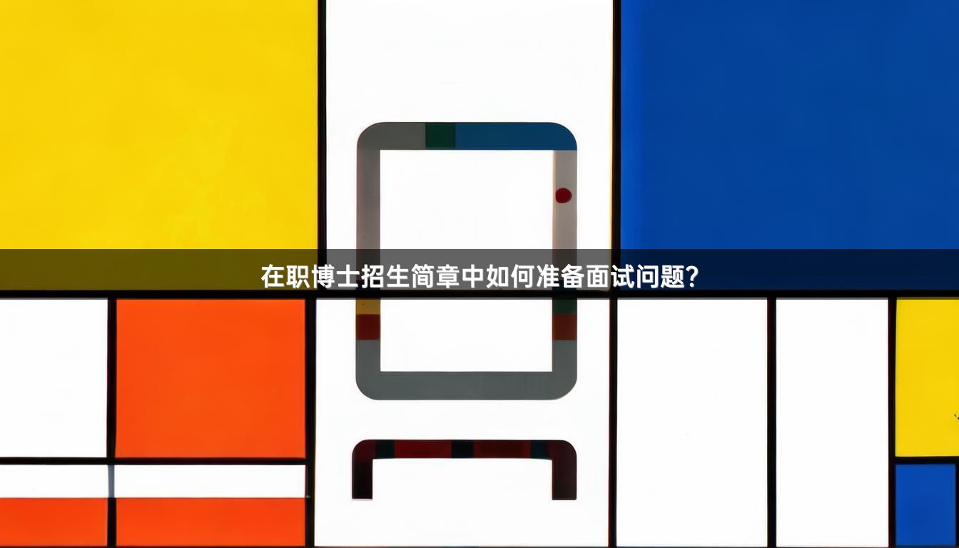在职博士招生简章中如何准备面试问题？