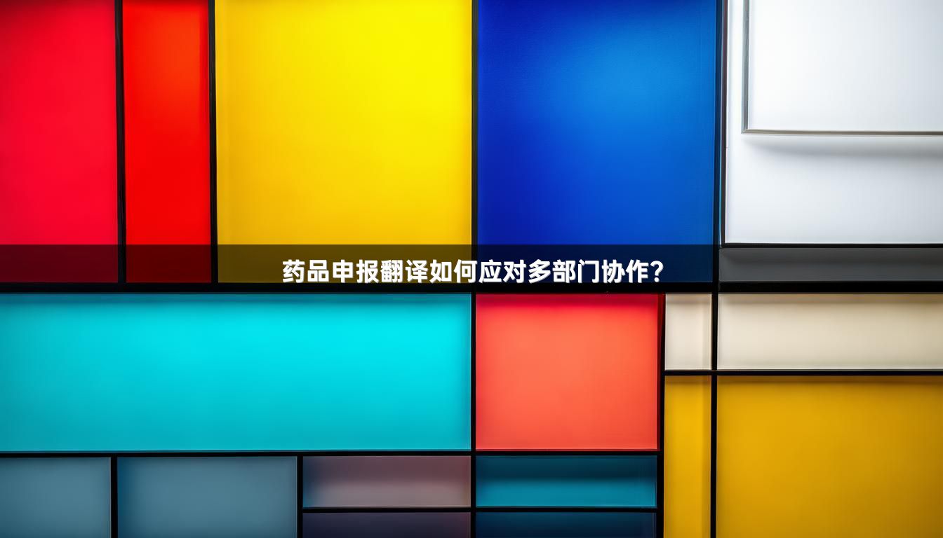 药品申报翻译如何应对多部门协作？