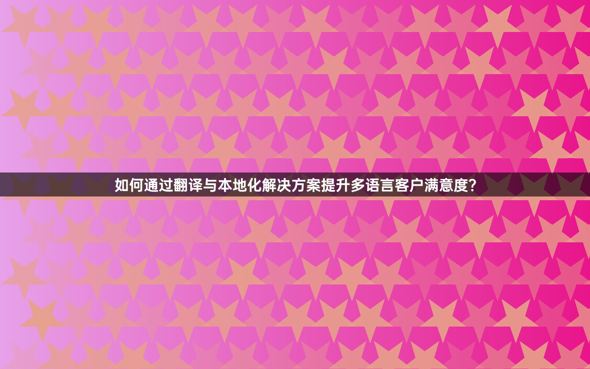 如何通过翻译与本地化解决方案提升多语言客户满意度？_1