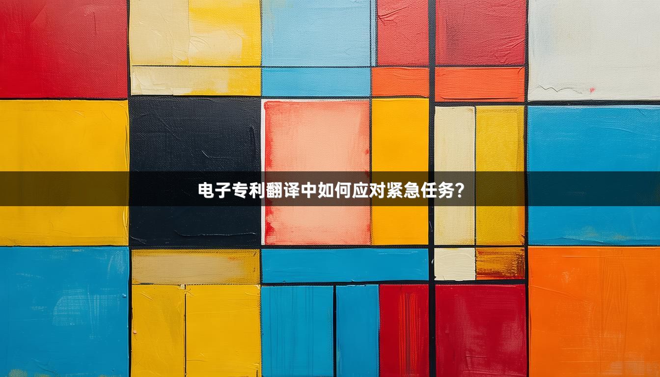 電子專利翻譯中如何應(yīng)對(duì)緊急任務(wù)？