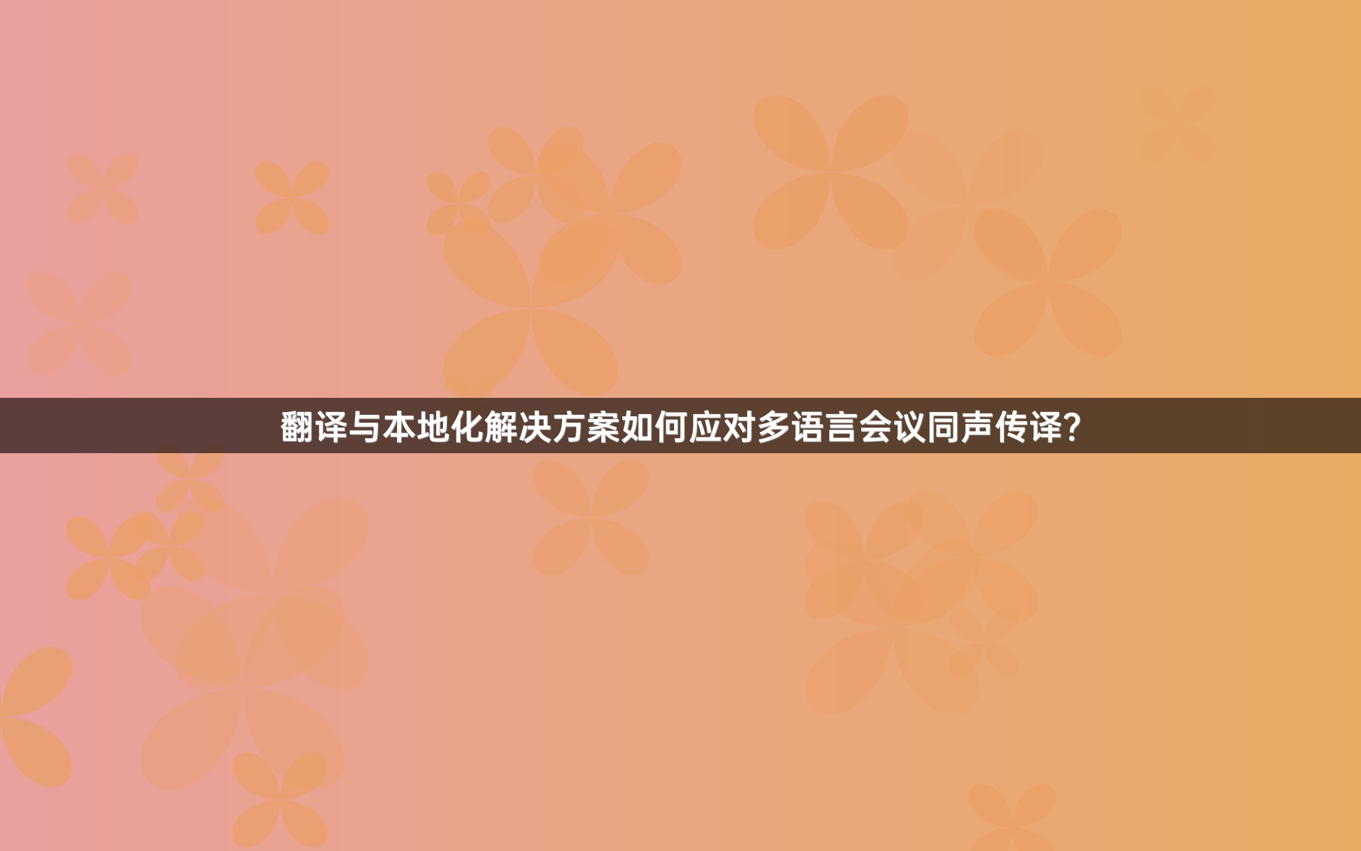 翻譯與本地化解決方案如何應(yīng)對(duì)多語(yǔ)言會(huì)議同聲傳譯？