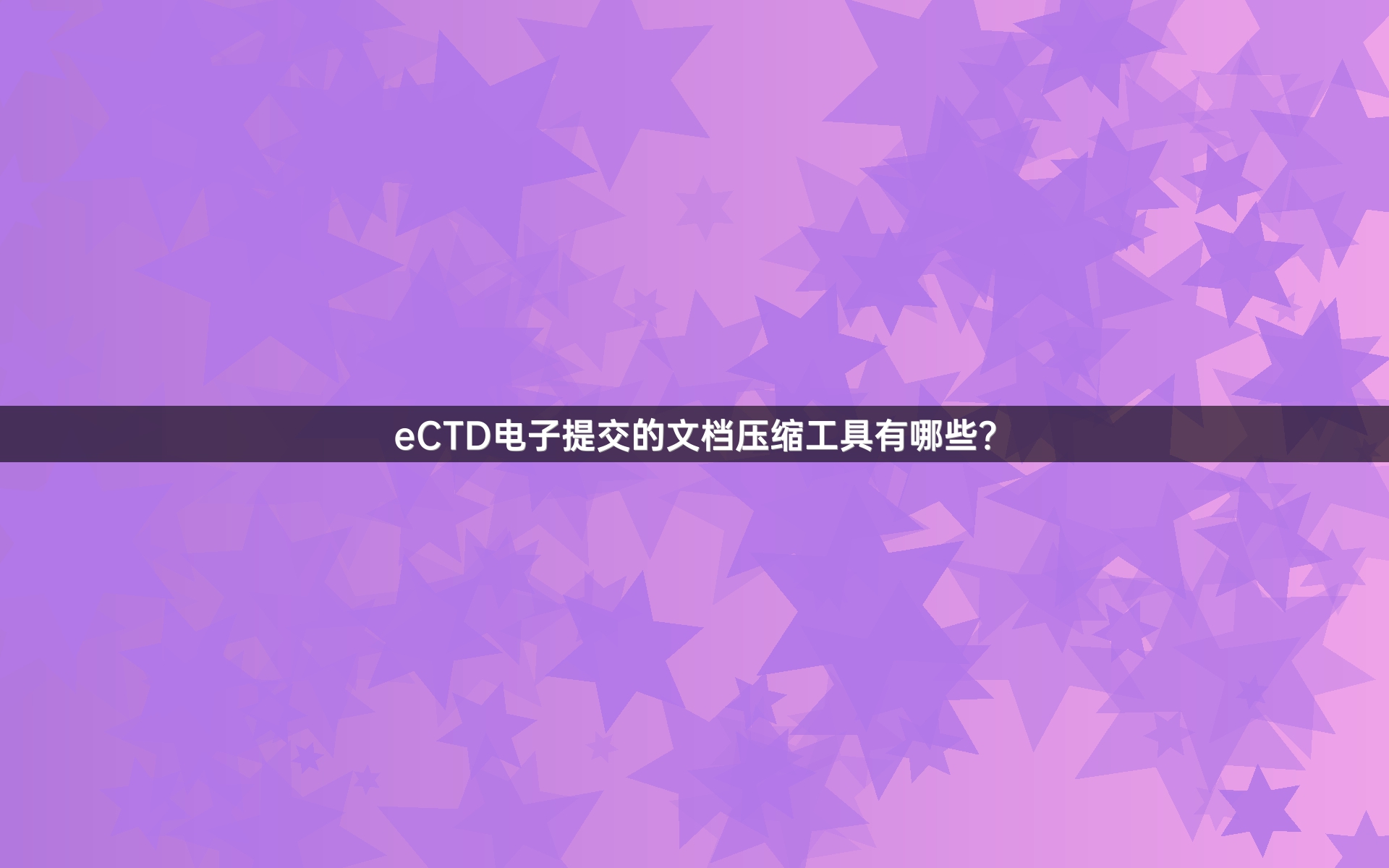 eCTD电子提交的文档压缩工具有哪些？