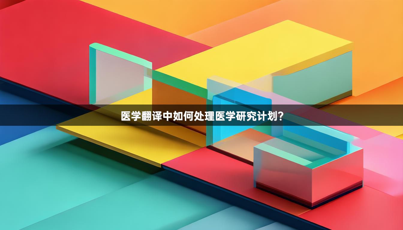 医学翻译中如何处理医学研究计划？
