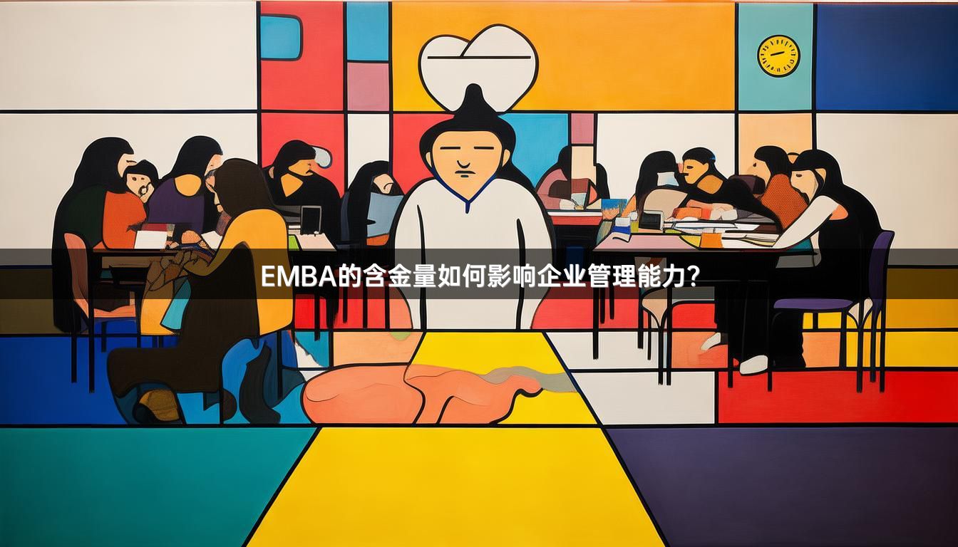 EMBA的含金量如何影响企业管理能力？
