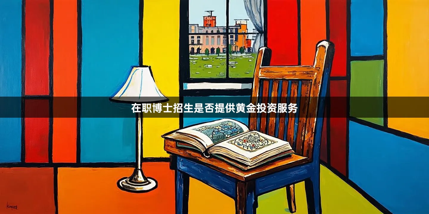 在职博士招生是否提供黄金投资服务