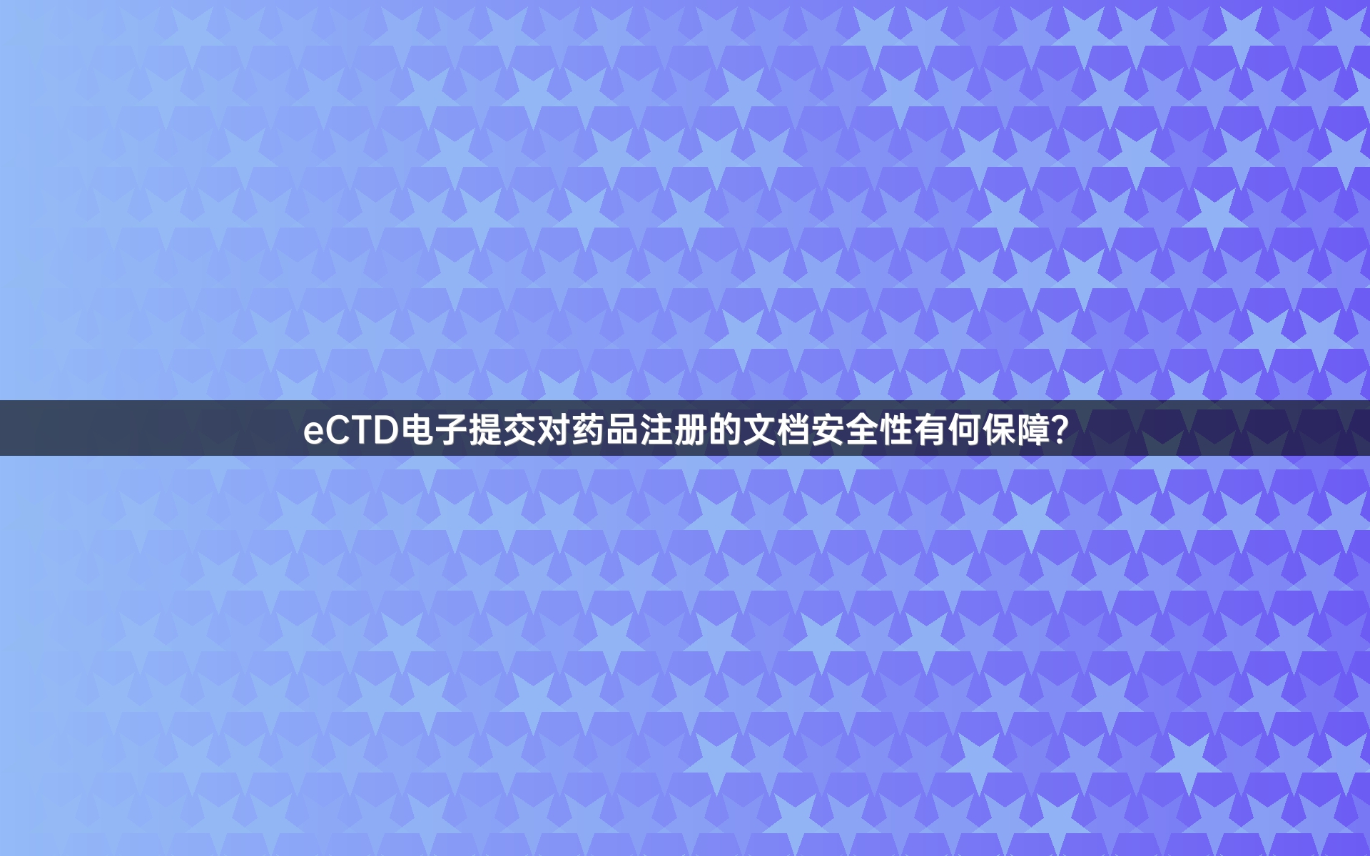 eCTD电子提交对药品注册的文档安全性有何保障？