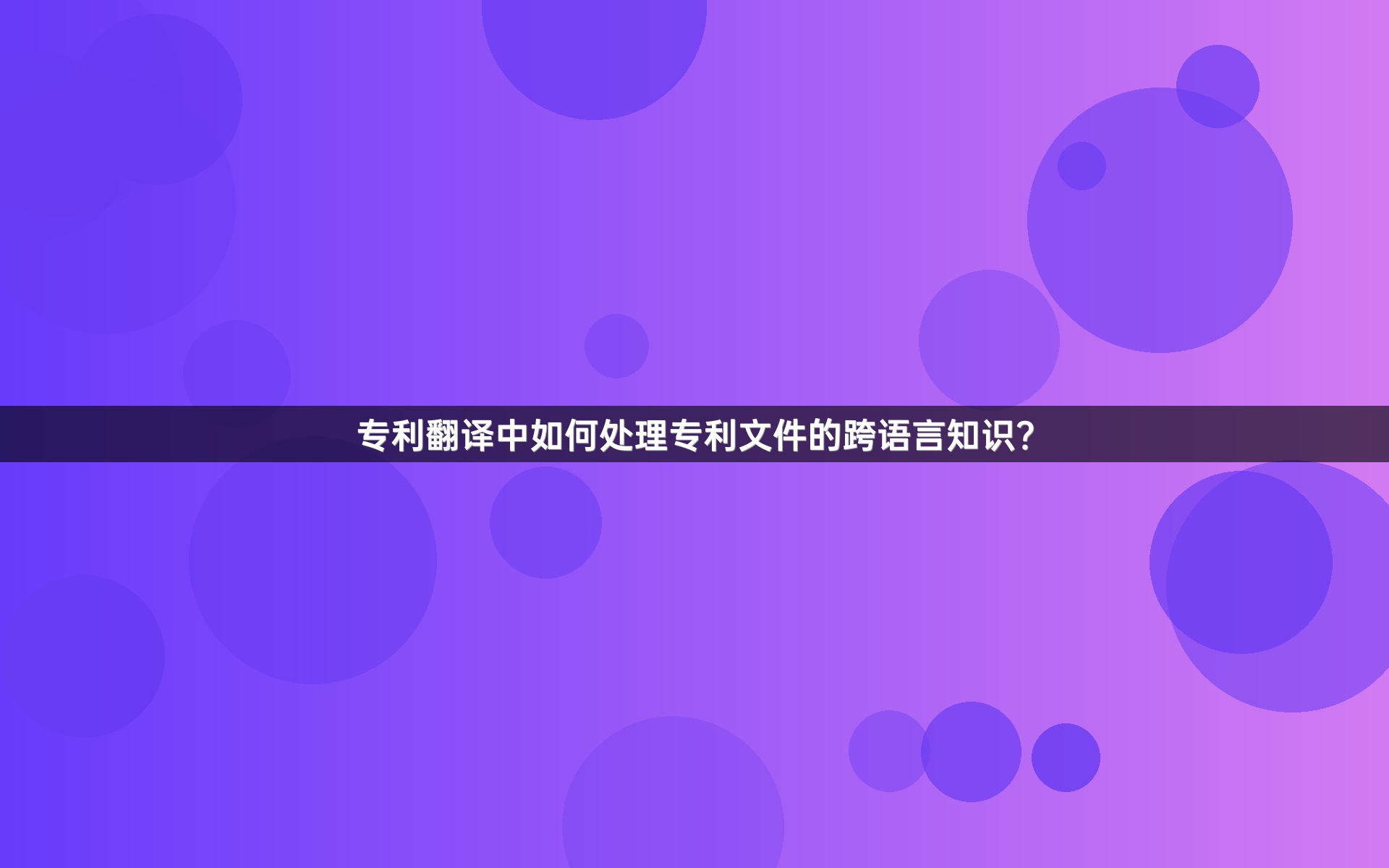 专利翻译中如何处理专利文件的跨语言知识？