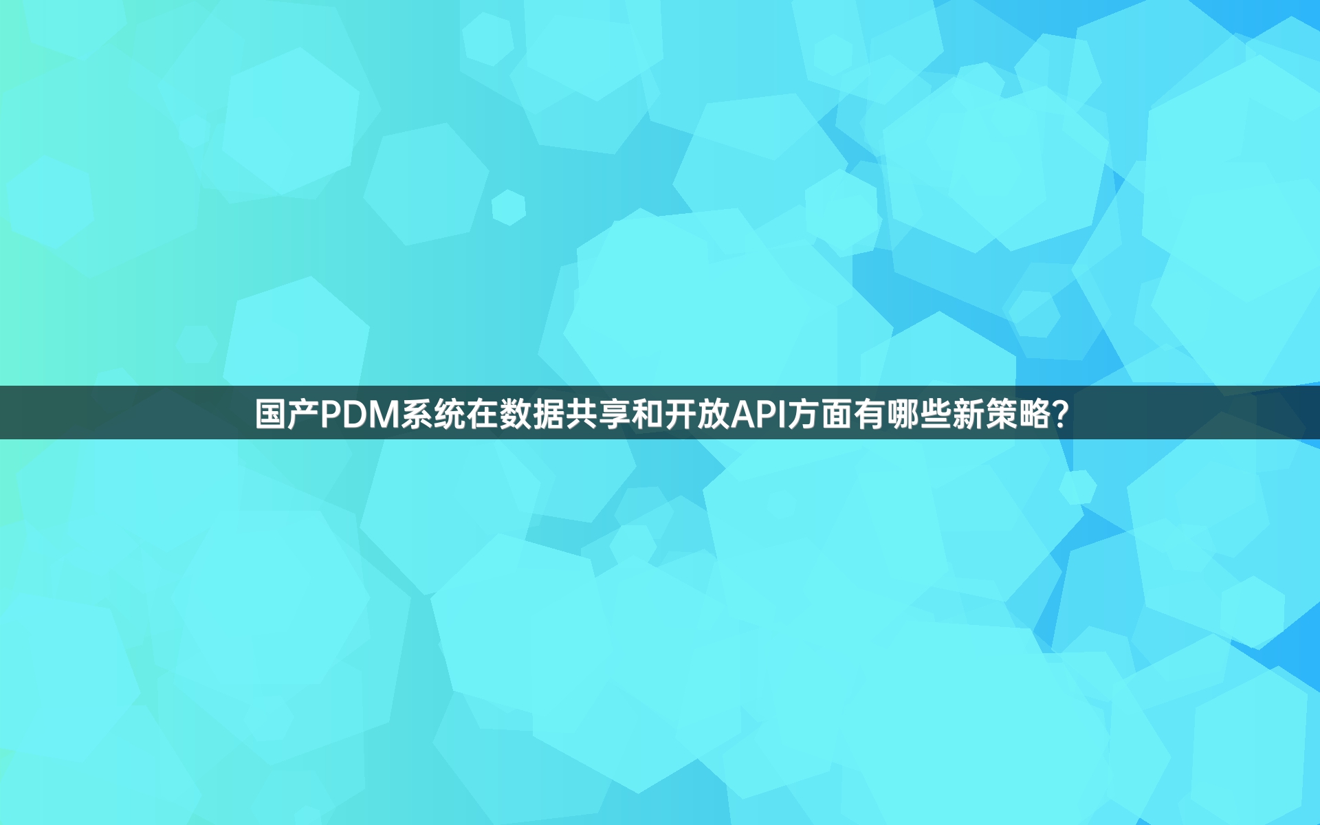 国产PDM系统在数据共享和开放API方面有哪些新策略？