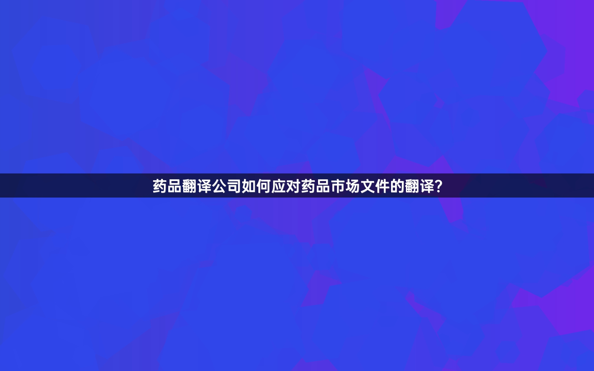 药品翻译公司如何应对药品市场文件的翻译？