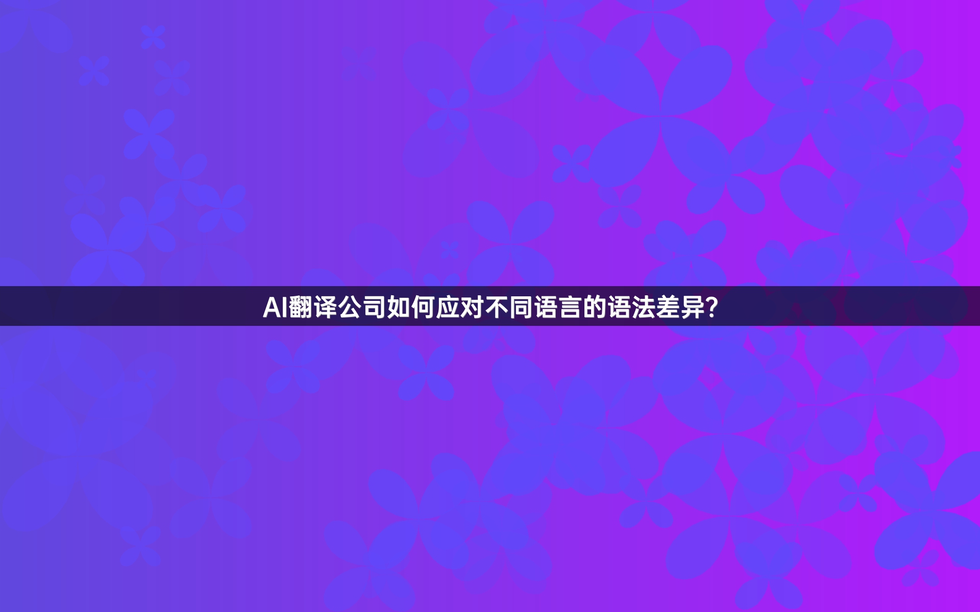 AI翻译公司如何应对不同语言的语法差异？
