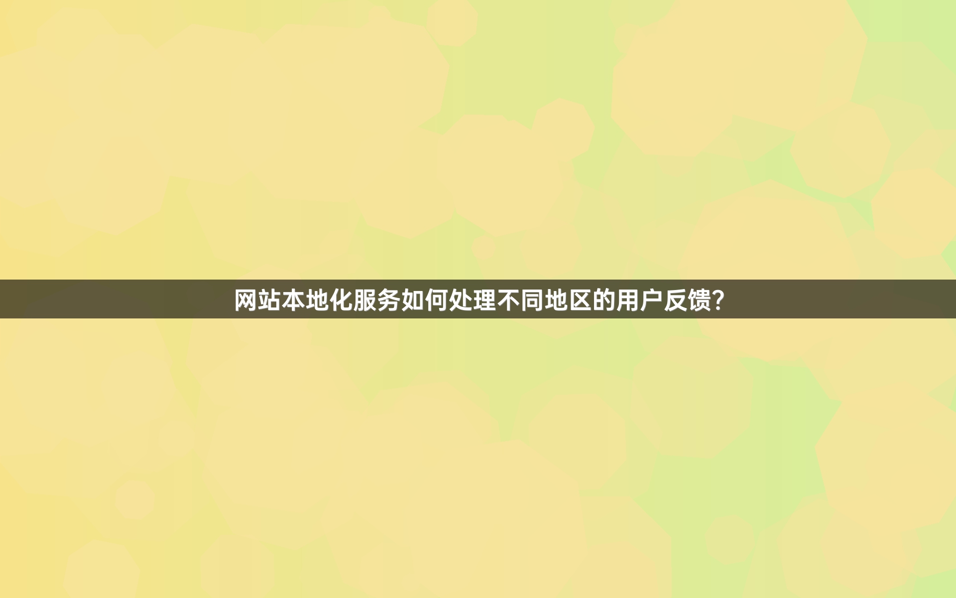 网站本地化服务如何处理不同地区的用户反馈？