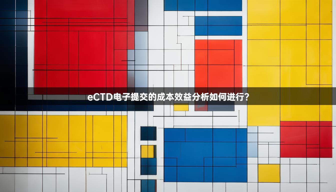 eCTD電子提交的成本效益分析如何進(jìn)行？