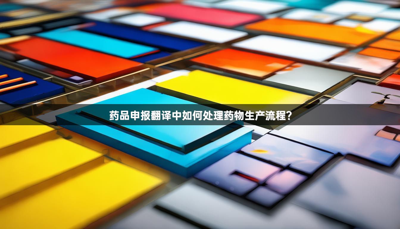 药品申报翻译中如何处理药物生产流程？
