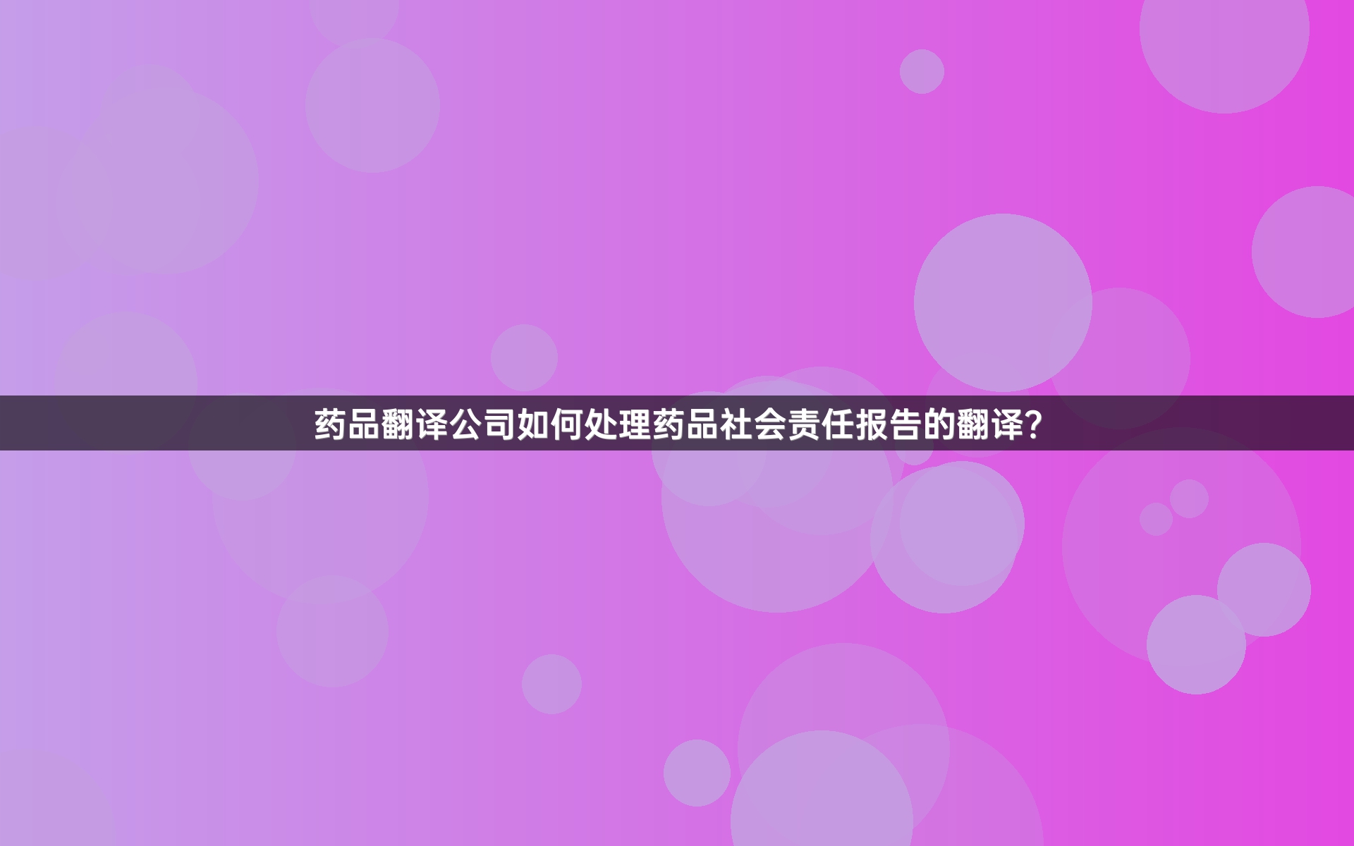 药品翻译公司如何处理药品社会责任报告的翻译？