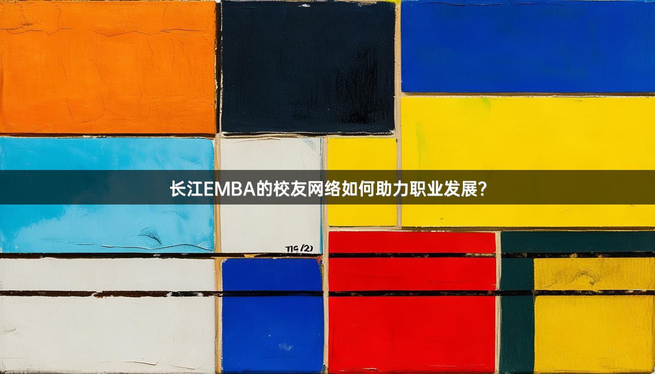 长江EMBA的校友网络如何助力职业发展？