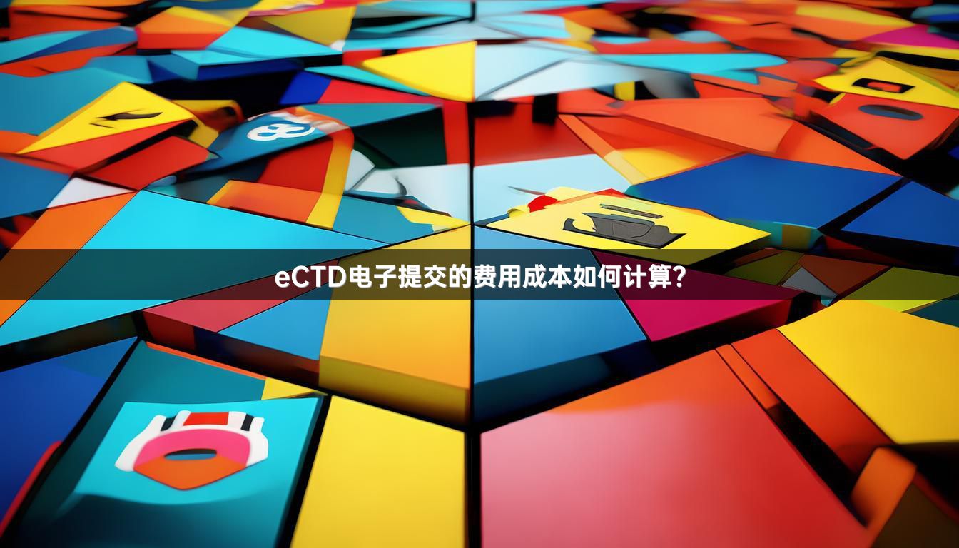 eCTD电子提交的费用成本如何计算？
