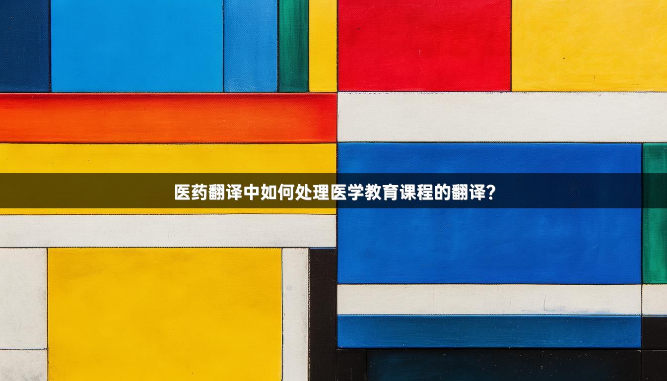 医药翻译中如何处理医学教育课程的翻译？