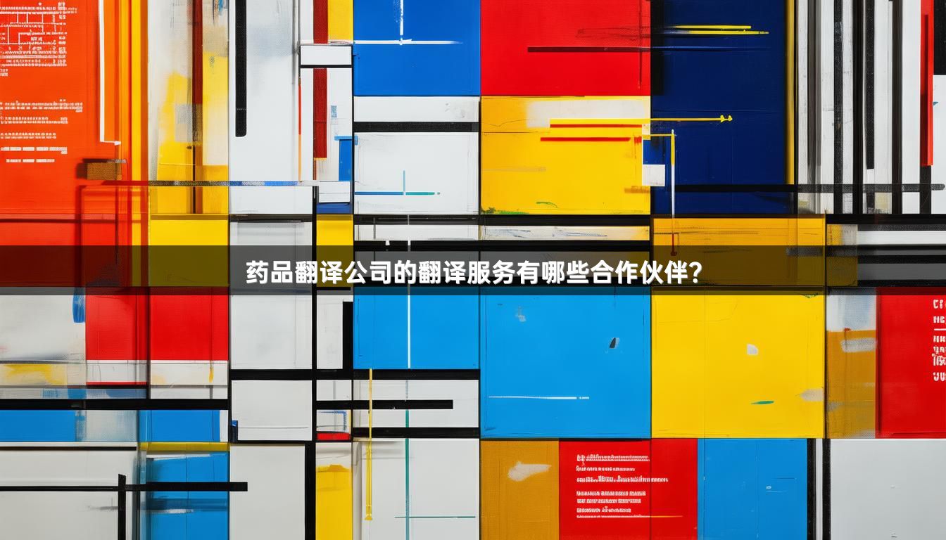 药品翻译公司的翻译服务有哪些合作伙伴？