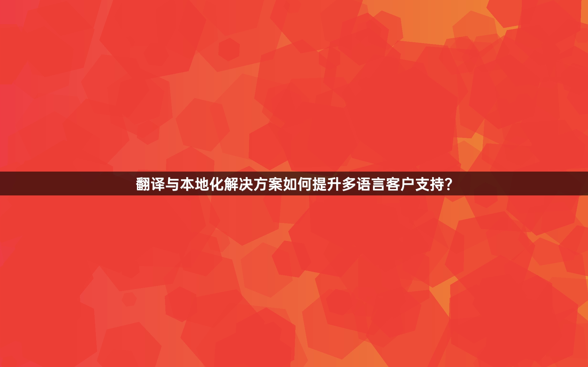 翻译与本地化解决方案如何提升多语言客户支持？