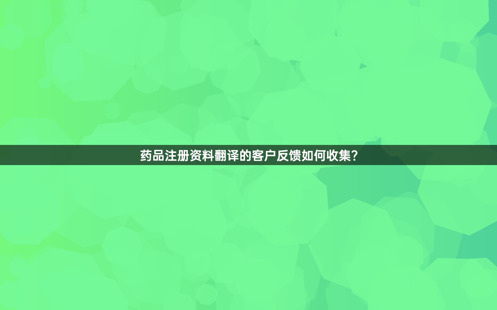 藥品注冊(cè)資料翻譯的客戶反饋如何收集？