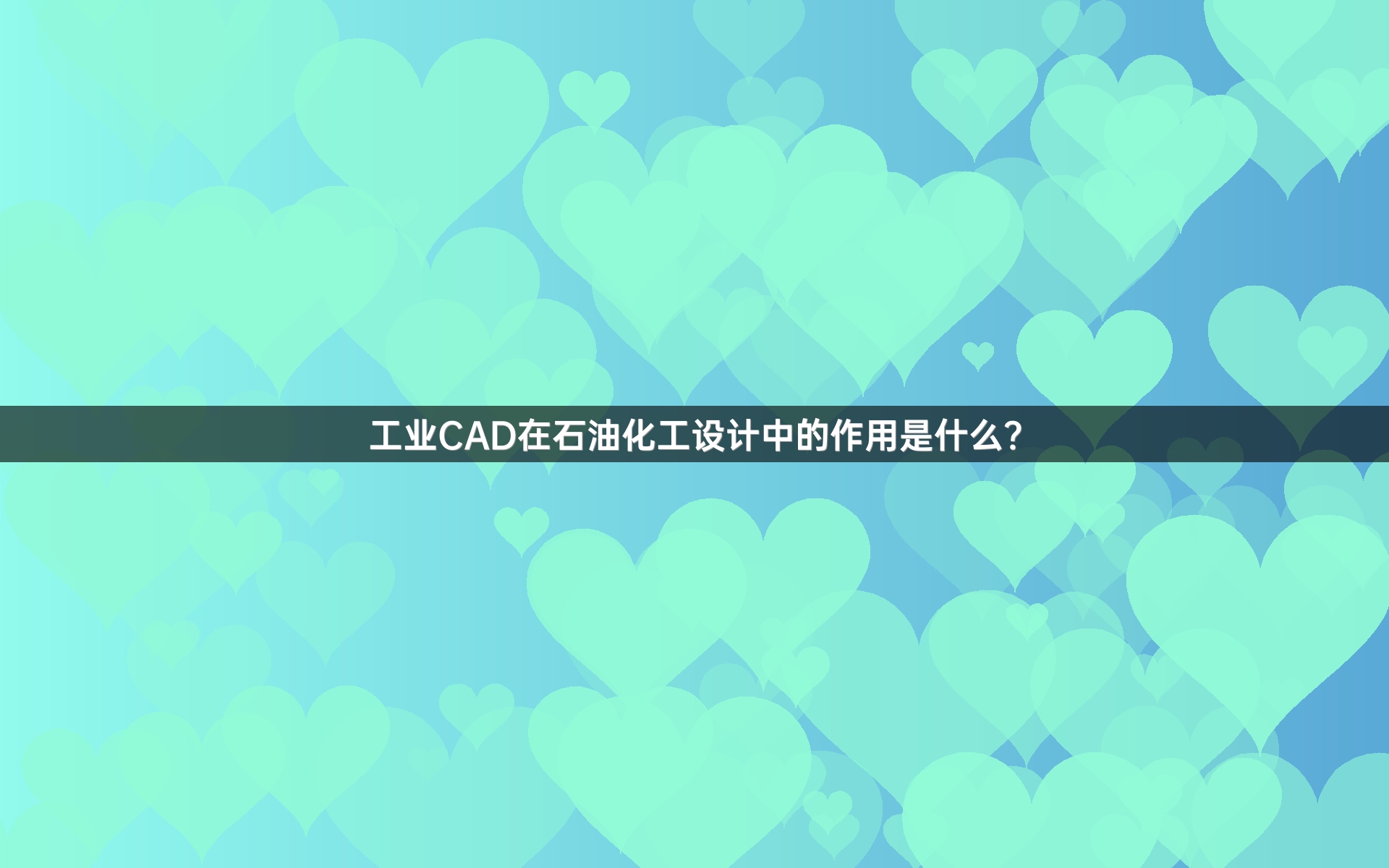 工业CAD在石油化工设计中的作用是什么？