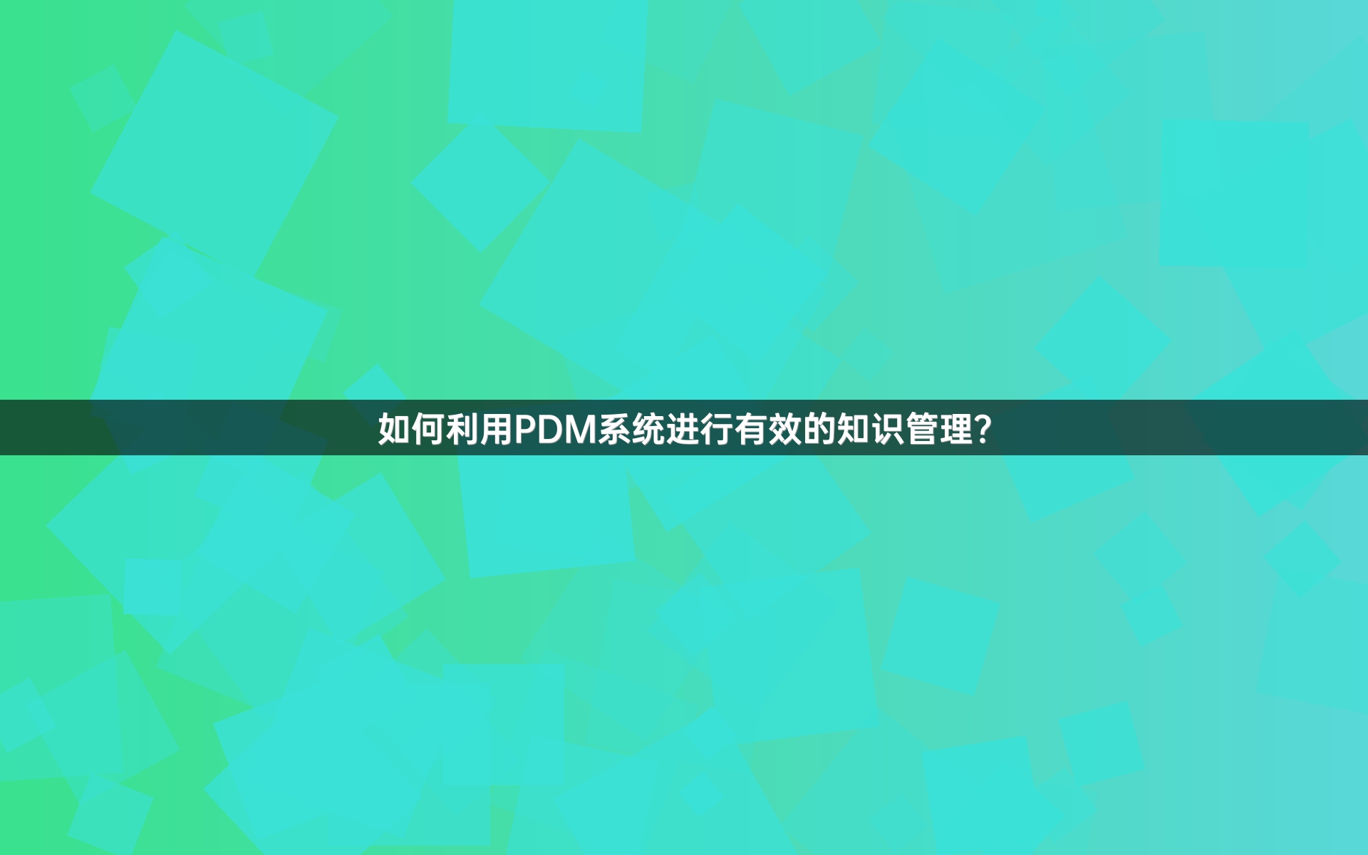 如何利用PDM系统进行有效的知识管理？
