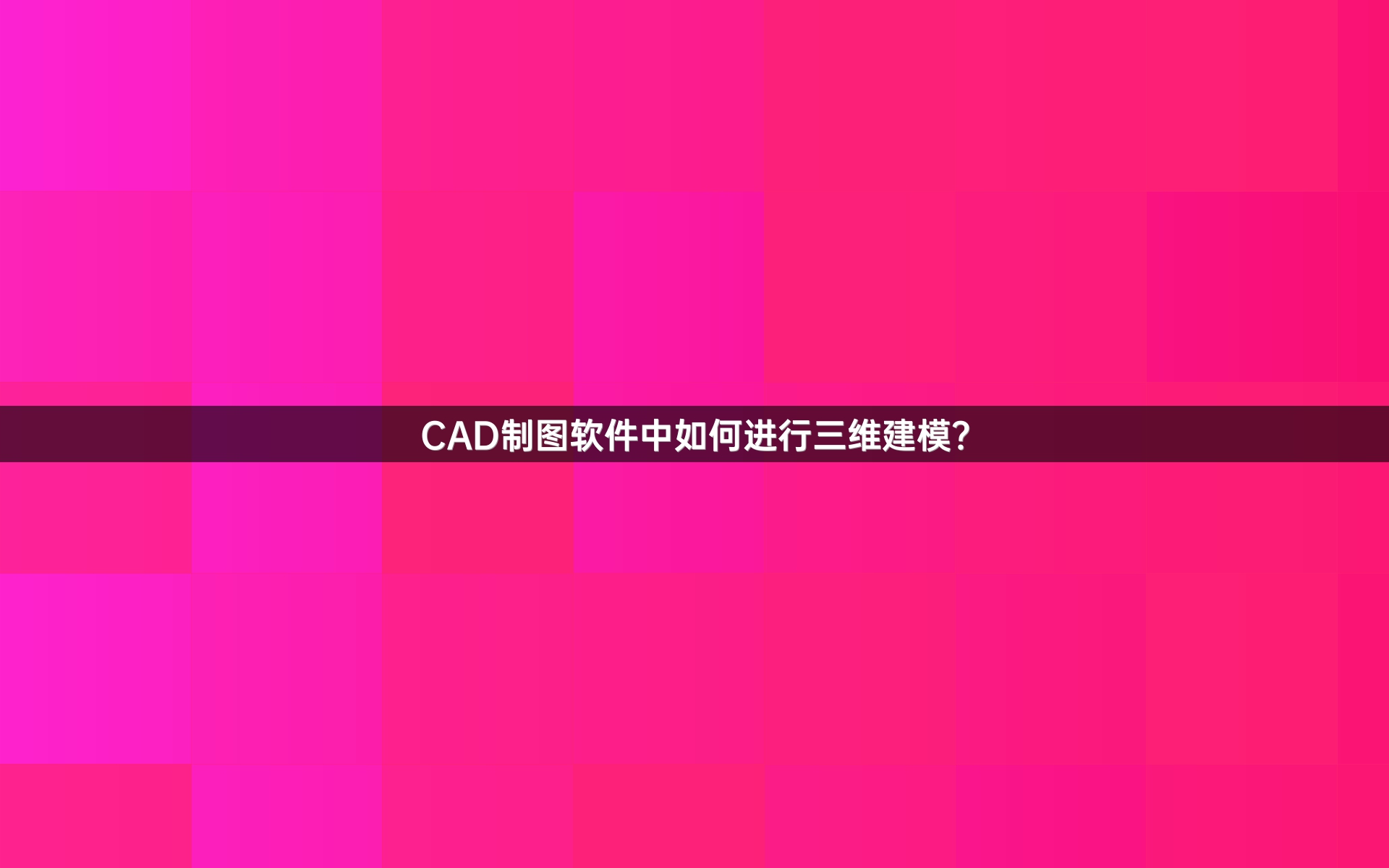 CAD制图软件中如何进行三维建模？