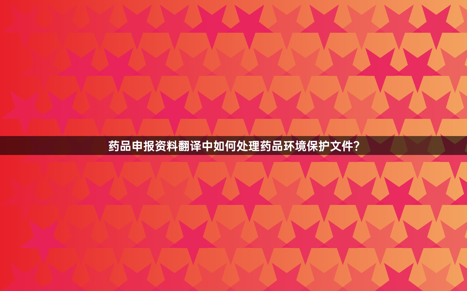 药品申报资料翻译中如何处理药品环境保护文件？